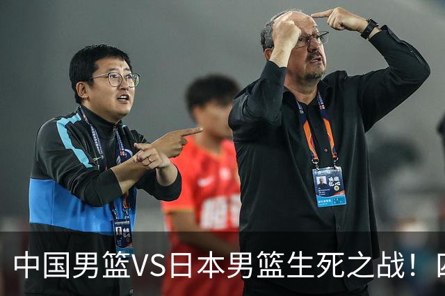 中国男篮VS日本男篮生死之战！四大利好助力男篮，警惕潜在隐患