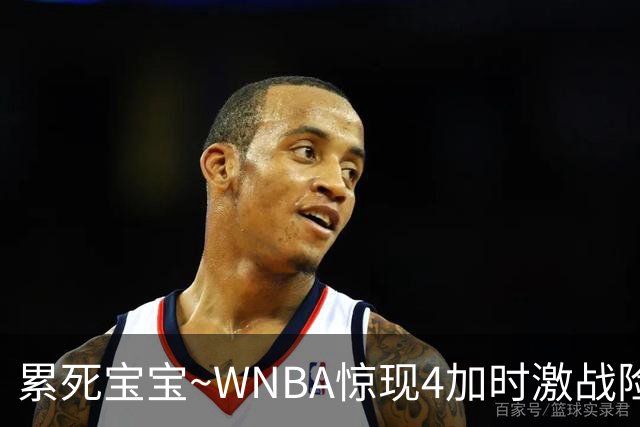 累死宝宝~WNBA惊现4加时激战险些5加时 神秘人两次4加时全部赢球