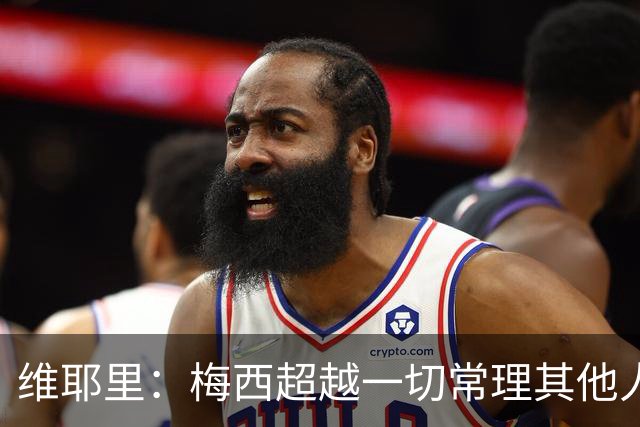 维耶里：梅西超越一切常理其他人没法比 批评安帅的人什么都不懂