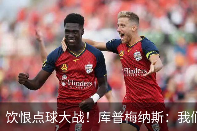 饮恨点球大战！库普梅纳斯：我们几乎每天都练点球，不是重视不够